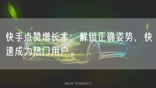 快手点赞增长术：解锁正确姿势，快速成为热门用户。