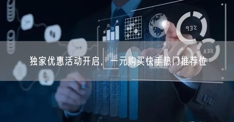 独家优惠活动开启，一元购买快手热门推荐位