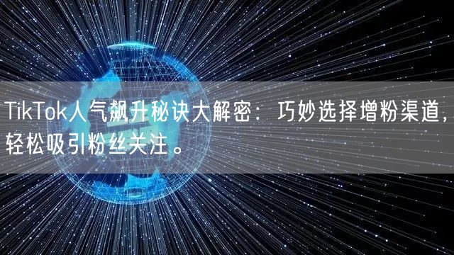 TikTok人气飙升秘诀大解密：巧妙选择增粉渠道，轻松吸引粉丝关注。