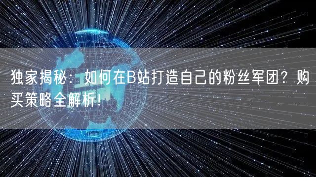 独家揭秘：如何在B站打造自己的粉丝军团？购买策略全解析！