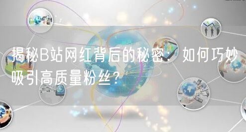 揭秘B站网红背后的秘密：如何巧妙吸引高质量粉丝？