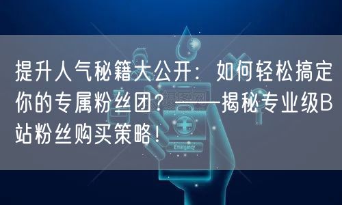 提升人气秘籍大公开：如何轻松搞定你的专属粉丝团？——揭秘专业级B站粉丝购买策略！