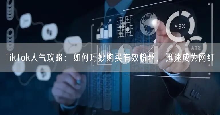 TikTok人气攻略：如何巧妙购买有效粉丝，迅速成为网红