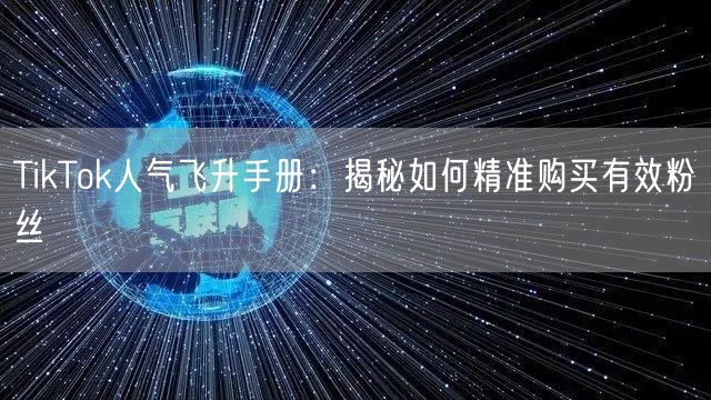 TikTok人气飞升手册：揭秘如何精准购买有效粉丝