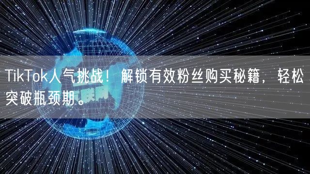 TikTok人气挑战！解锁有效粉丝购买秘籍，轻松突破瓶颈期。