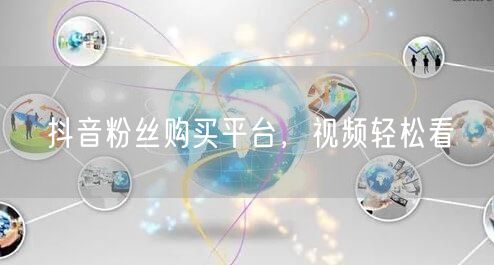 抖音粉丝购买平台，视频轻松看