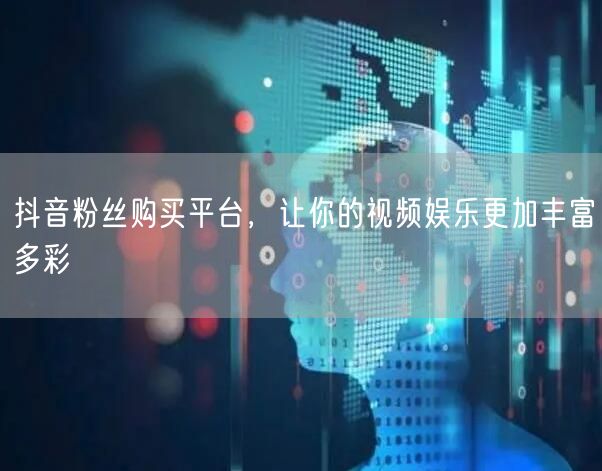 抖音粉丝购买平台，让你的视频娱乐更加丰富多彩