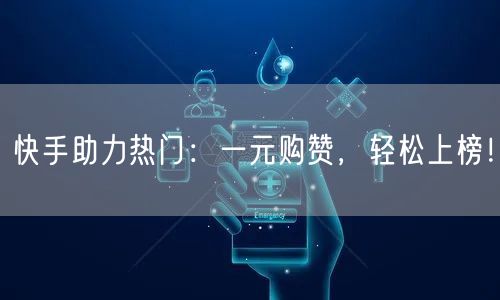 快手助力热门：一元购赞，轻松上榜！