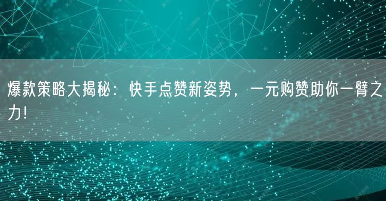 爆款策略大揭秘：快手点赞新姿势，一元购赞助你一臂之力！