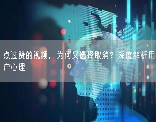 点过赞的视频，为何又选择取消？深度解析用户心理