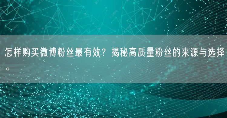 怎样购买微博粉丝最有效？揭秘高质量粉丝的来源与选择。