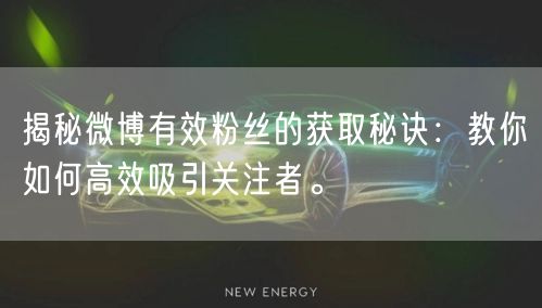 揭秘微博有效粉丝的获取秘诀：教你如何高效吸引关注者。