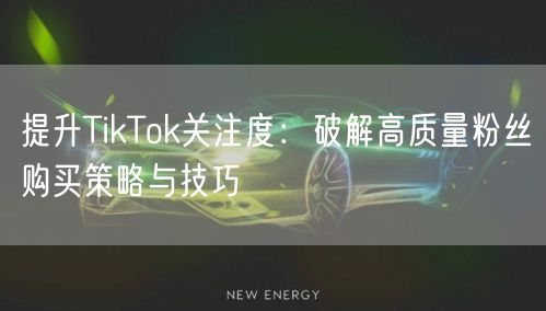 提升TikTok关注度：破解高质量粉丝购买策略与技巧