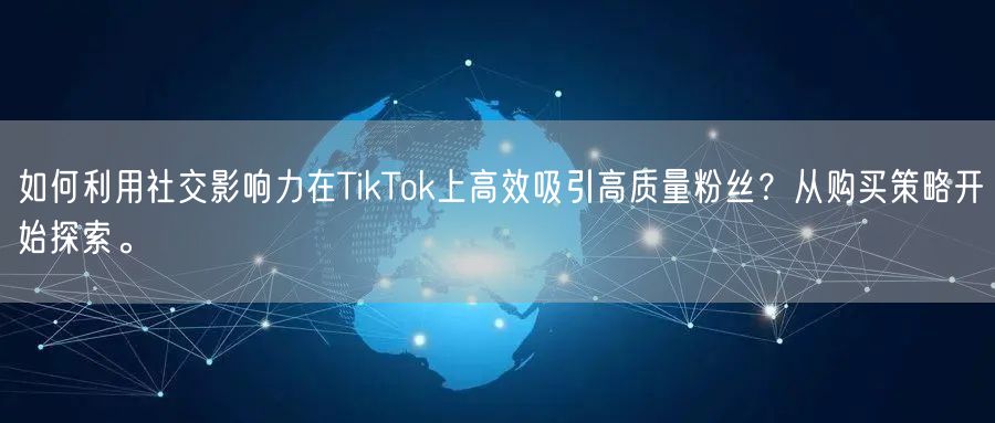 如何利用社交影响力在TikTok上高效吸引高质量粉丝？从购买策略开始探索。