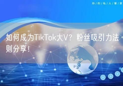 如何成为TikTok大V？粉丝吸引力法则分享！