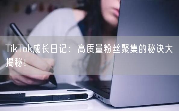 TikTok成长日记：高质量粉丝聚集的秘诀大揭秘！
