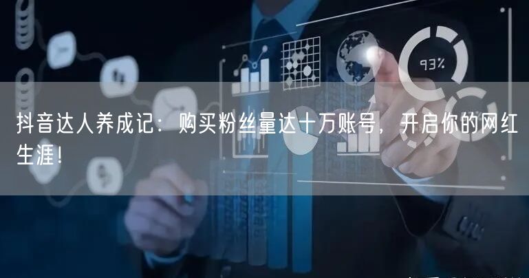 抖音达人养成记：购买粉丝量达十万账号，开启你的网红生涯！