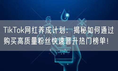 TikTok网红养成计划：揭秘如何通过购买高质量粉丝快速晋升热门榜单！