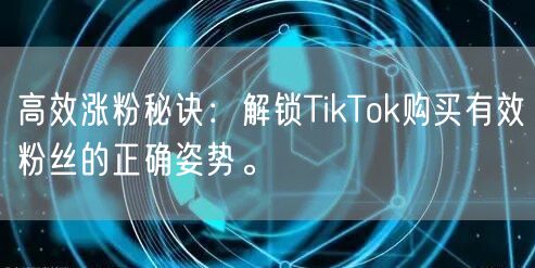 高效涨粉秘诀：解锁TikTok购买有效粉丝的正确姿势。