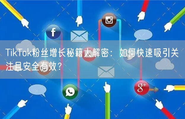 TikTok粉丝增长秘籍大解密：如何快速吸引关注且安全有效？
