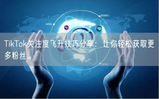 TikTok关注度飞升技巧分享：让你轻松获取更多粉丝。