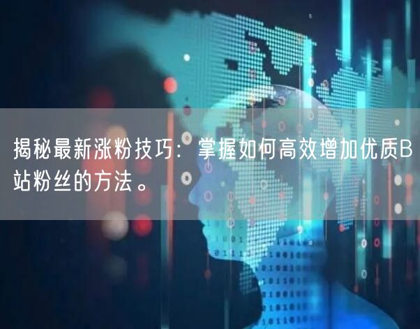 揭秘最新涨粉技巧：掌握如何高效增加优质B站粉丝的方法。