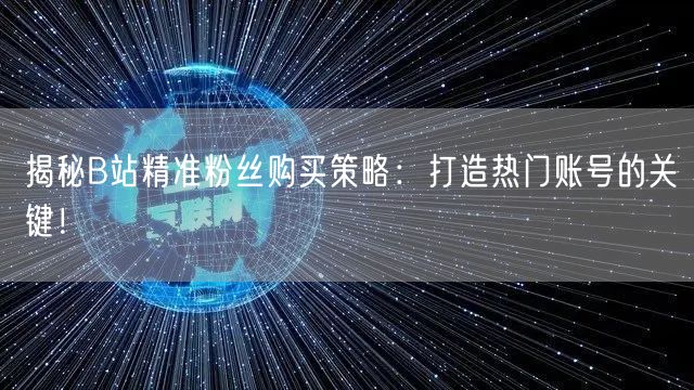 揭秘B站精准粉丝购买策略：打造热门账号的关键！