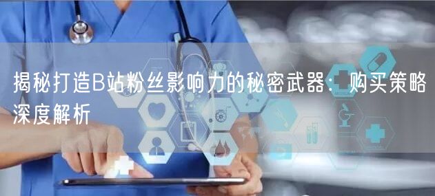 揭秘打造B站粉丝影响力的秘密武器：购买策略深度解析
