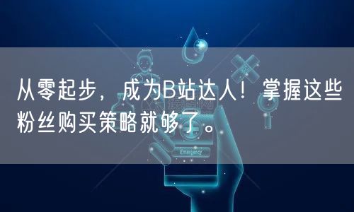 从零起步，成为B站达人！掌握这些粉丝购买策略就够了。