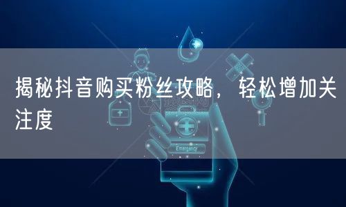 揭秘抖音购买粉丝攻略，轻松增加关注度