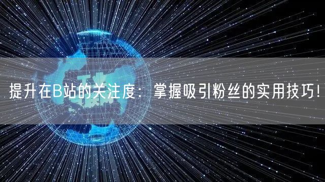 提升在B站的关注度：掌握吸引粉丝的实用技巧！