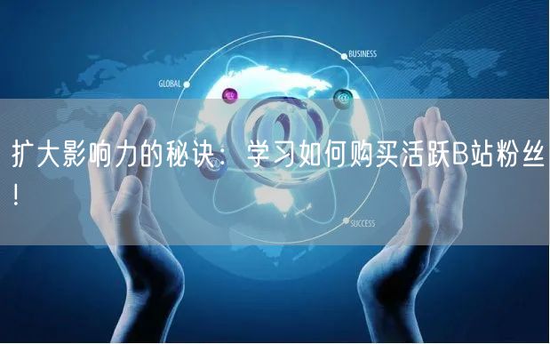 扩大影响力的秘诀：学习如何购买活跃B站粉丝！
