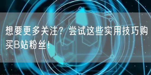 想要更多关注？尝试这些实用技巧购买B站粉丝！