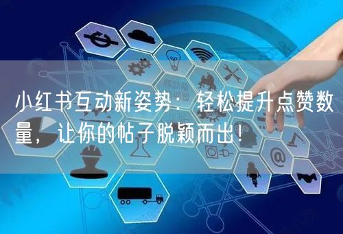 小红书互动新姿势：轻松提升点赞数量，让你的帖子脱颖而出！