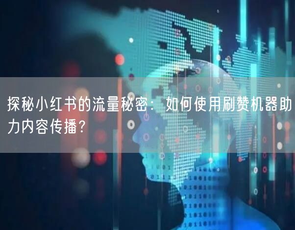 探秘小红书的流量秘密：如何使用刷赞机器助力内容传播？