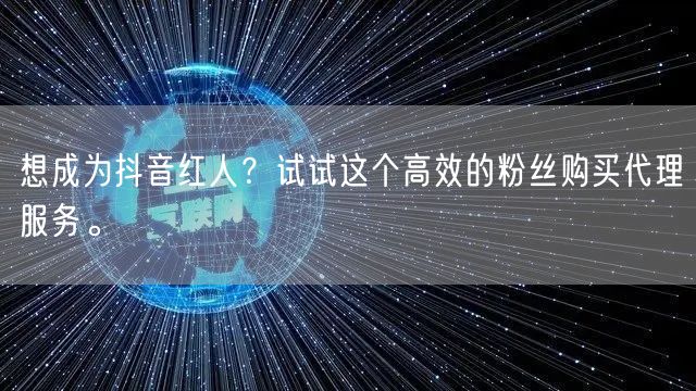 想成为抖音红人？试试这个高效的粉丝购买代理服务。