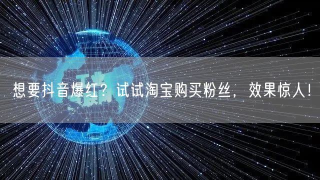 想要抖音爆红？试试淘宝购买粉丝，效果惊人！