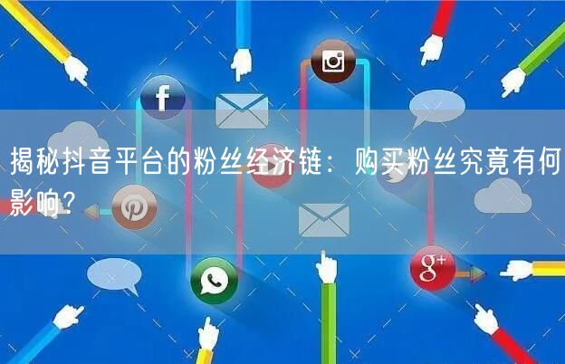 揭秘抖音平台的粉丝经济链：购买粉丝究竟有何影响？