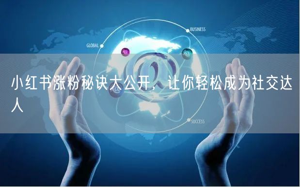 小红书涨粉秘诀大公开，让你轻松成为社交达人