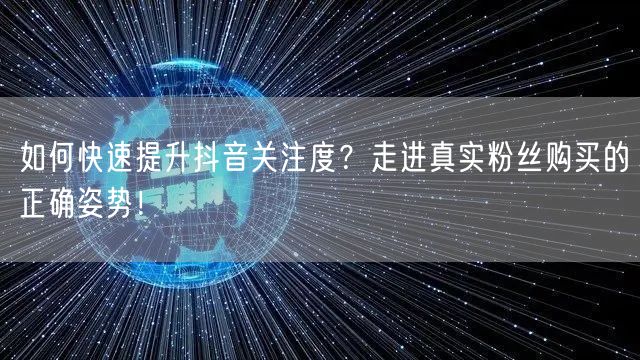 如何快速提升抖音关注度？走进真实粉丝购买的正确姿势！