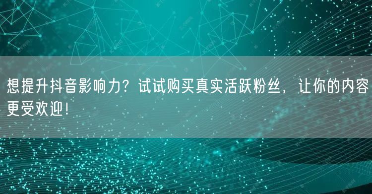 想提升抖音影响力？试试购买真实活跃粉丝，让你的内容更受欢迎！