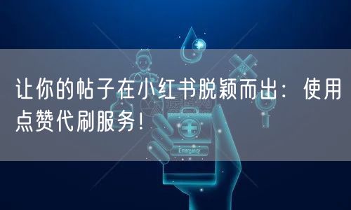 让你的帖子在小红书脱颖而出：使用点赞代刷服务！