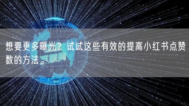 想要更多曝光？试试这些有效的提高小红书点赞数的方法。