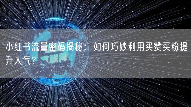 小红书流量密码揭秘：如何巧妙利用买赞买粉提升人气？