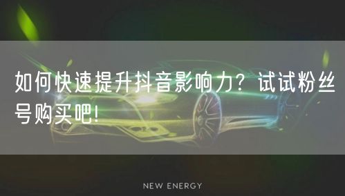 如何快速提升抖音影响力？试试粉丝号购买吧!