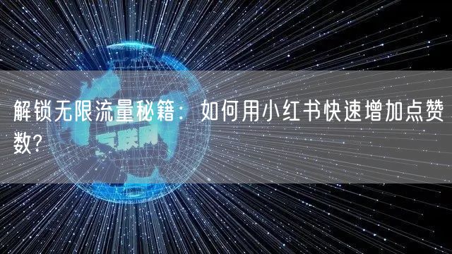 解锁无限流量秘籍：如何用小红书快速增加点赞数?