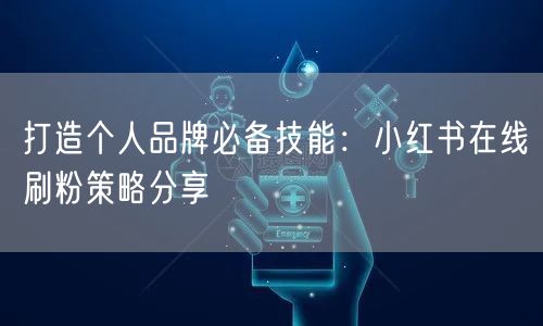 打造个人品牌必备技能：小红书在线刷粉策略分享