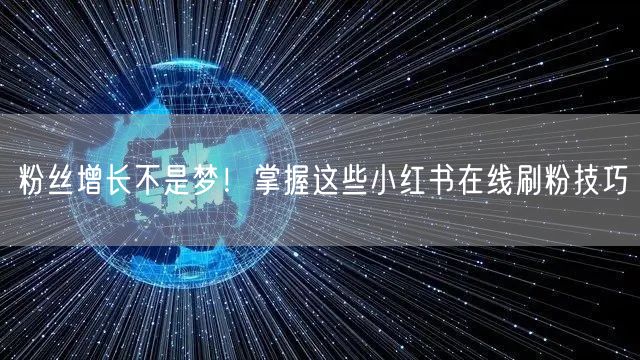 粉丝增长不是梦！掌握这些小红书在线刷粉技巧