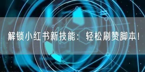 解锁小红书新技能：轻松刷赞脚本！