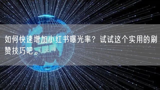 如何快速增加小红书曝光率？试试这个实用的刷赞技巧吧。